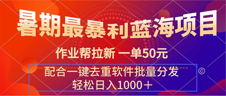 （11694期）暑期最暴利蓝海项目 作业帮拉新 一单50元 配合一键去重软件批量分发-145wc_cn