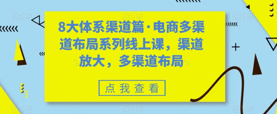（7458期）八大体系渠道篇·电商多渠道布局系列线上课，渠道放大，多渠道布局-145wc_cn