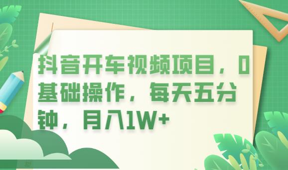 抖音开车视频项目，0基础操作，每天五分钟，月入1W+【揭秘】-145wc_cn