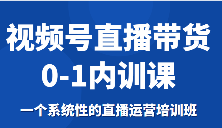视频号直播带货0-1内训课，一个系统性的直播运营培训班-145wc_cn